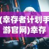 (幸存者计划手游官网)幸存者计划手游，生存策略与冒险之旅的完美结合