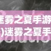 (迷雾之夏手游攻略)迷雾之夏手机版攻略大全及常见问题解答
