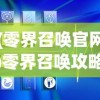 (零界召唤官网)零界召唤攻略大全，新手入门与进阶指南