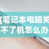 (笔记本电脑关不了机怎么办)电脑关不了机怎么办？全面解析与常见问答