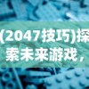 (2047技巧)探索未来游戏，2047玩法深度解析