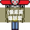 (像素英雄联盟无限金币版)像素英雄联盟，游戏世界的新纪元