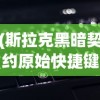 (斯拉克黑暗契约原始快捷键)黑暗契约原始快捷键，游戏操作的秘密与探索