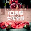 (白发魔女传全部演员)白发魔女传奇演员表及角色深度解析