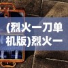 (烈火一刀单机版)烈火一刀安卓版，游戏介绍与常见问题解答