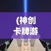 (神创卡牌游戏攻略视频)神创卡牌游戏攻略大全及常见问答（FAQ）