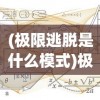 (极限逃脱是什么模式)极限逃脱系列作品的数量与深度解析
