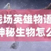 (战场英雄物语调查神秘生物怎么打)战场英雄探寻神秘生物之谜