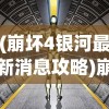 (崩坏4银河最新消息攻略)崩坏4银河最新消息，全新篇章，未来已来？