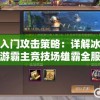 新手入门攻击策略：详解冰火之刃手游霸主竞技场雄霸全服的完整攻略