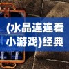 (水晶连连看小游戏)经典水晶连连看单机版，游戏魅力与攻略