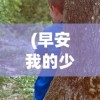 (早安我的少年日服官网最新版)早安我的少年，少年之心的舞动与青春的色彩——关于早安我的少年日服的深度探讨