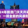 2024年新澳门天天开彩大全：一场全新的风暴即将席卷澳门！