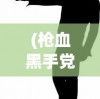 (枪血黑手党2中文版游戏特色)枪血黑手党2中文版，游戏深度解析与常见问题解答