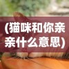 (猫咪和你亲亲什么意思)猫咪亲亲，人与猫的深情互动