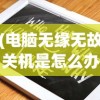 (电脑无缘无故关机是怎么办啊)电脑无缘无故关机怎么办？解决指南与常见问题解析