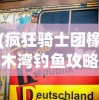(疯狂骑士团橡木湾钓鱼攻略表)疯狂骑士团橡木湾钓鱼攻略大全及常见问答（FAQ）