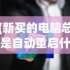 (新买的电脑总是自动重启什么原因)新买的电脑频繁自动重启，原因解析与解决方案