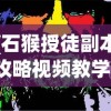 (石猴授徒副本攻略视频教学)石猴授徒副本攻略视频详解，从入门到精通