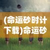 (命运砂时计下载)命运砂时计，探寻时光与命运的交织