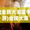 (全民大灌篮手游)全民大灌篮，未来战士的崛起