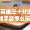 (英雄三十分游戏手游怎么玩)英雄三十分游戏手游，深度解析与常见问题解答