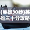 (英雄30秒)英雄三十分攻略大全，全方位指南助你成为顶尖玩家