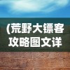 (荒野大镖客攻略图文详解大全)荒野大镖客攻略图文详解及常见问题解答