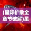 (星际扩散全章节破解)星际扩散免费解锁章节，探索未知宇宙的奥秘