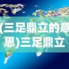 (三足鼎立的意思)三足鼎立，探索平衡与力量的交汇点