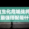 (生化危城战将最强搭配是什么)生化危城，战将的最强搭配策略