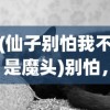 (仙子别怕我不是魔头)别怕，我不是魔头，揭示真实自我与消除误解的艺术