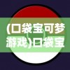 (口袋宝可梦游戏)口袋宝可梦B计划，深度解析与前瞻