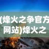 (烽火之争官方网站)烽火之争官方，深度解析游戏特色与魅力