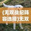 (无双战纪阵容选择)无双战纪，宠物捕捉攻略详解