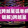 (跨越星弧单机破解)跨越星弧，MUMU平台的独特魅力与未来展望