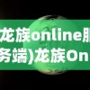 (龙族online服务端)龙族Online，虚拟世界的龙族探险之旅
