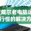 (戴尔老电脑运行慢的解决方法是什么)戴尔老电脑运行慢的解决方法及其常见问题解答
