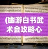 (幽游白书武术会攻略心得)幽游白书武术会全面攻略及常见问题解答