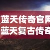 (蓝天传奇官网)蓝天复古传奇，重温经典，探寻传奇之路