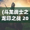 (斗龙战士之龙印之战 2015介绍)斗龙战士之龙印之战 2015，热血冒险的史诗篇章