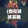 (类似球球英雄的一种游戏)探索游戏世界，寻找与球球英雄相似的游戏