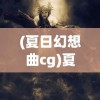(夏日幻想曲cg)夏日幻语角色的奇幻之旅