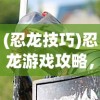 (忍龙技巧)忍龙游戏攻略，玩转忍龙，成为无敌战士！