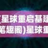 (星球重启基建笔趣阁)星球重启基建，探索未来星际的新篇章