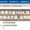 新澳资料免费大全7456,深入理解各种问题的解决方案_应用款.4.934