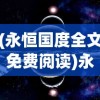 (永恒国度全文免费阅读)永恒国度笔趣阁无弹窗，探索奇幻世界的无限魅力
