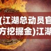 (江湖总动员官方挖掘金)江湖总动员官方，深度解析与探索