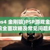 (ps4 金刚狼)PSP游戏金刚狼全面攻略及常见问题解答