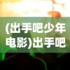 (出手吧少年电影)出手吧少年，青春热血与拼搏的序曲